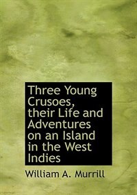 Three Young Crusoes, Their Life And Adventures On An Island In The West Indies
