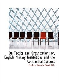 On Tactics And Organization; Or, English Military Institutions And The Continental Systems