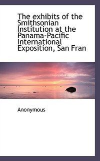 Front cover_The Exhibits Of The Smithsonian Institution At The Panama-pacific International Exposition, San Fran