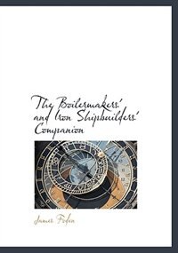 The Boilermakers' And Iron Shipbuilders' Companion