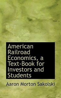 Front cover_American Railroad Economics, A Text-book For Investors And Students
