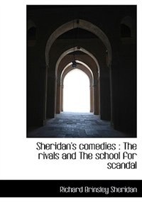 Sheridan's Comedies: The Rivals And The School For Scandal