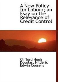 Front cover_A New Policy For Labour; An Esay On The Relevance Of Credit Control