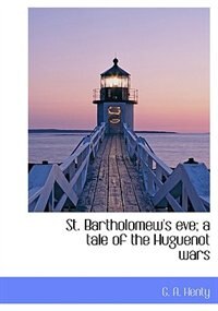 Front cover_St. Bartholomew's Eve; A Tale Of The Huguenot Wars