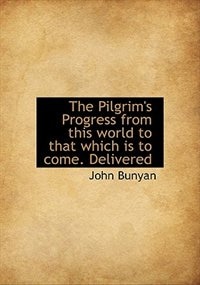 The Pilgrim's Progress From This World To That Which Is To Come. Delivered