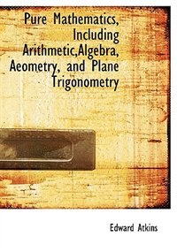 Front cover_Pure Mathematics, Including Arithmetic,algebra, Aeometry, And Plane Trigonometry