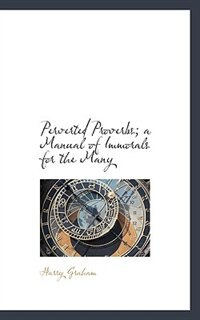 Front cover_Perverted Proverbs; A Manual Of Immorals For The Many