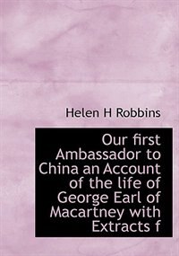 Couverture_Our First Ambassador To China An Account Of The Life Of George Earl Of Macartney With Extracts F