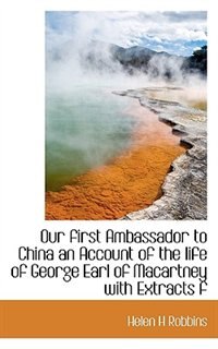 Couverture_Our First Ambassador To China An Account Of The Life Of George Earl Of Macartney With Extracts F