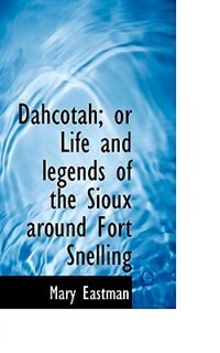 Dahcotah; Or Life And Legends Of The Sioux Around Fort Snelling