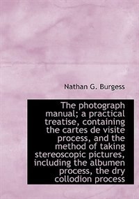 The Photograph Manual; A Practical Treatise, Containing The Cartes De Visite Process, And The Method