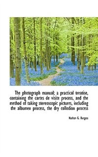 The photograph manual; a practical treatise, containing the cartes de visite process, and the method