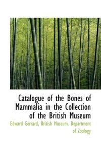 Catalogue Of The Bones Of Mammalia In The Collection Of The British Museum