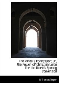 Couverture_The Infidel's Confession; Or, The Power Of Christian Union For The World's Speedy Conversion