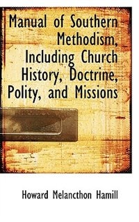 Manual of Southern Methodism, Including Church History, Doctrine, Polity, and Missions