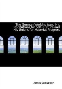 Front cover_The German Working Man, His Institutions For Self-culture And His Unions For Material Progress