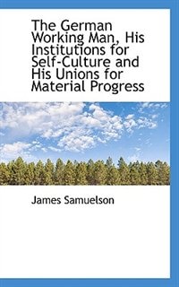 Front cover_The German Working Man, His Institutions For Self-culture And His Unions For Material Progress