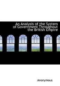 Front cover_An Analysis Of The System Of Government Throughout The British Empire