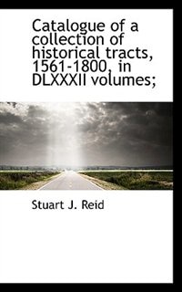Front cover_Catalogue Of A Collection Of Historical Tracts, 1561-1800, In Dlxxxii Volumes;