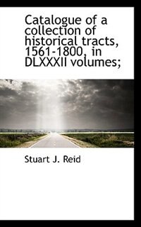 Front cover_Catalogue Of A Collection Of Historical Tracts, 1561-1800, In Dlxxxii Volumes;
