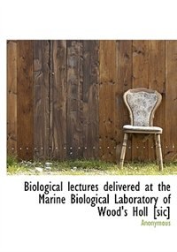 Front cover_Biological Lectures Delivered At The Marine Biological Laboratory Of Wood's Holl [sic]
