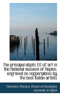 Front cover_The Principal Objets [!] Of Art In The National Museum Of Naples, Engraved On Copperplates By The Be