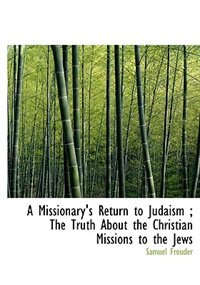 Couverture_A Missionary's Return To Judaism ; The Truth About The Christian Missions To The Jews