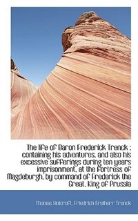 The life of Baron Frederick Trenck: containing his adventures, and also his excessive sufferings du