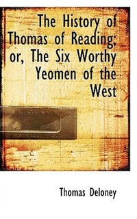 The History Of Thomas Of Reading; Or, The Six Worthy Yeomen Of The West