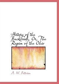 History Of The Backwoods, Or, The Region Of The Ohio