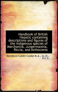 Handbook of British Hepatic containing descriptions and figures of the indigenous species of Marchan