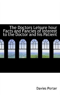 Front cover_The Doctors Leisure Hour Facts And Fancies Of Interest To The Doctor And His Patient