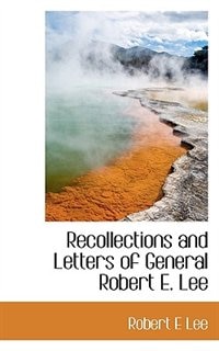 Recollections And Letters Of General Robert E. Lee