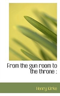 Front cover_From The Gun Room To The Throne