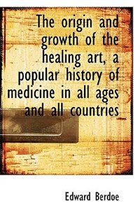 Couverture_The Origin And Growth Of The Healing Art, A Popular History Of Medicine In All Ages And All Countrie