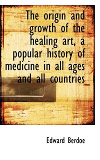 Front cover_The Origin And Growth Of The Healing Art, A Popular History Of Medicine In All Ages And All Countrie