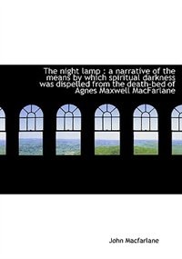 The Night Lamp: A Narrative Of The Means By Which Spiritual Darkness Was Dispelled From The Death-b