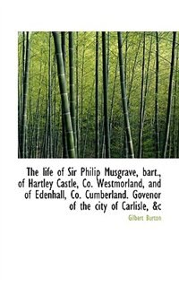 Front cover_The Life Of Sir Philip Musgrave, Bart., Of Hartley Castle, Co. Westmorland, And Of Edenhall, Co. Cum