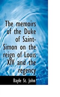 The Memoirs Of The Duke Of Saint-simon On The Reign Of Louis Xiv And The Regency