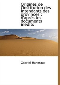 Origines De L'institution Des Intendants Des Provinces: D'après Les Documents Inédits