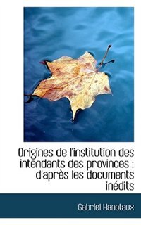 Origines De L'institution Des Intendants Des Provinces: D'après Les Documents Inédits