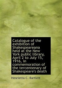 Catalogue Of The Exhibition Of Shakespeareana Held At The New York Public Library, April 2 To July 1