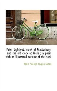 Front cover_Peter Lightfoot, Monk Of Glastonbury, And The Old Clock At Wells ; A Poem With An Illustrated Accoun