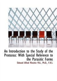 An Introduction To The Study Of The Protozoa: With Special Reference To The Parasitic Forms