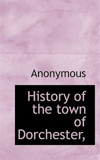 History Of The Town Of Dorchester,