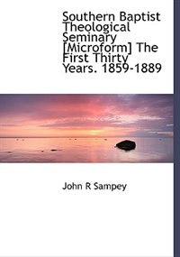 Southern Baptist Theological Seminary [microform] The First Thirty Years. 1859-1889