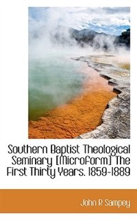 Southern Baptist Theological Seminary [microform] The First Thirty Years. 1859-1889