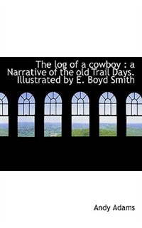 The Log Of A Cowboy: A Narrative Of The Old Trail Days. Illustrated By E. Boyd Smith