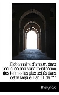 Couverture_Dictionnaire D'amour, Dans Lequel On Trouvera L'explication Des Termes Les Plus Usités Dans Cette La