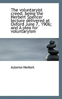 Couverture_The Voluntaryist Creed; Being The Herbert Spencer Lecture Delivered At Oxford June 7, 1906; And A Pl